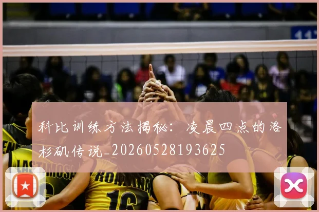 科比训练方法揭秘：凌晨四点的洛杉矶传说_20260528193625