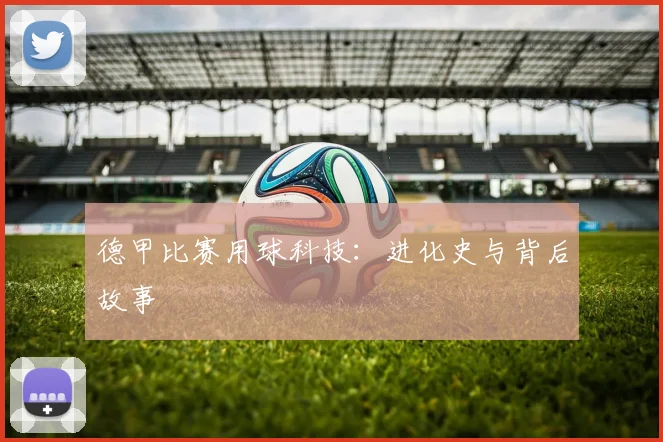 德甲比赛用球科技:进化史与背后故事
