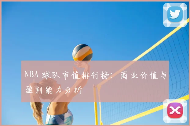 NBA 球队市值排行榜：商业价值与盈利能力分析