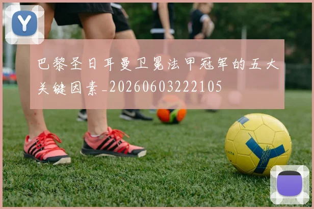 巴黎圣日耳曼卫冕法甲冠军的五大关键因素_20260603222105