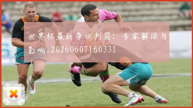 世界杯最新争议判罚：专家解读与影响_20260607160331