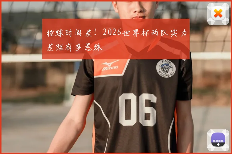 控球时间差！2026世界杯两队实力差距有多悬殊