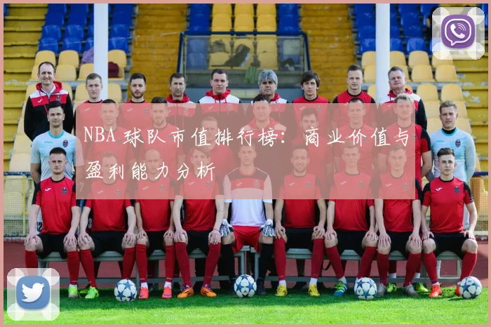 NBA 球队市值排行榜：商业价值与盈利能力分析
