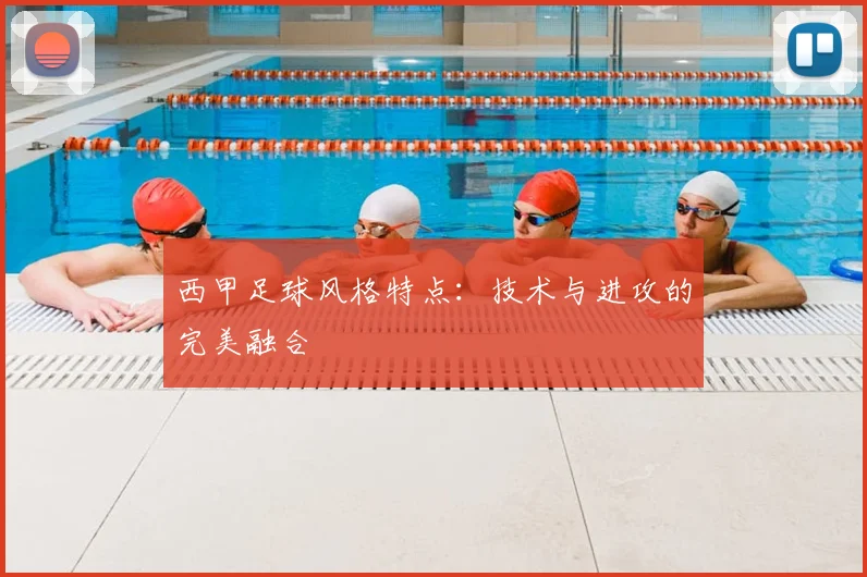 西甲足球风格特点：技术与进攻的完美融合