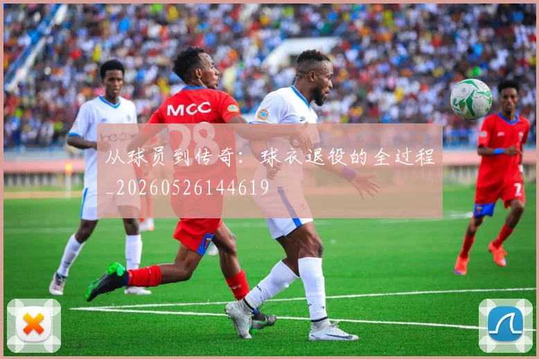 从球员到传奇：球衣退役的全过程_20260526144619