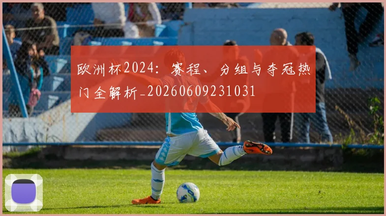 欧洲杯2024:赛程、分组与夺冠热门全解析_20260609231031