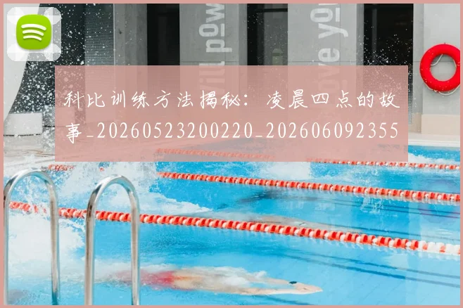 科比训练方法揭秘:凌晨四点的故事_20260523200220_20260609235531