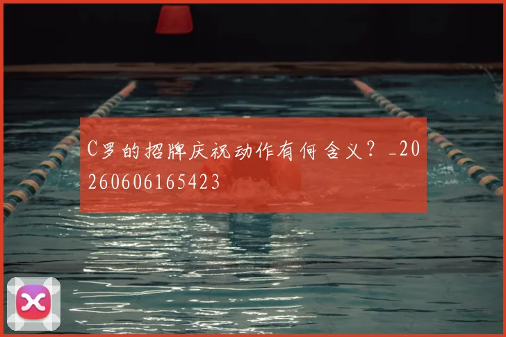 C罗的招牌庆祝动作有何含义？_20260606165423