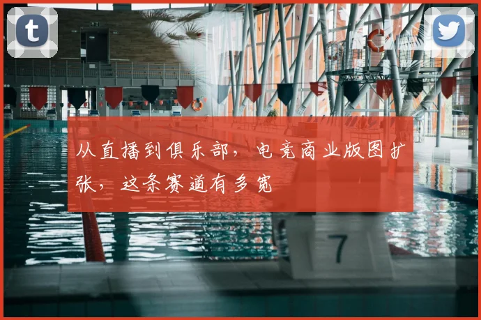 从直播到俱乐部，电竞商业版图扩张，这条赛道有多宽