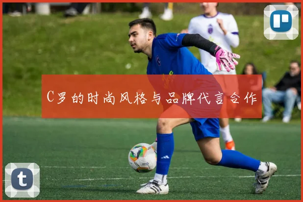 C罗的时尚风格与品牌代言合作