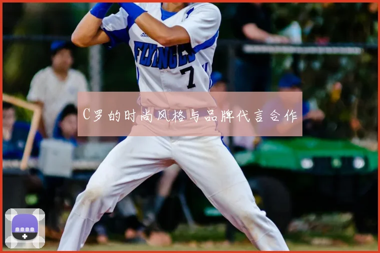 C罗的时尚风格与品牌代言合作
